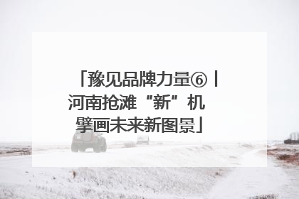 豫见品牌力量⑥丨河南抢滩“新”机 擘画未来新图景