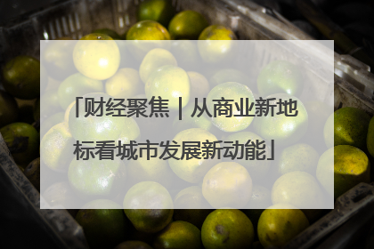财经聚焦｜从商业新地标看城市发展新动能