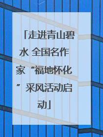 走进青山碧水 全国名作家“福地怀化”采风活动启动