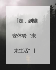 走，到雄安体验“未来生活”
