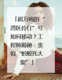 超万吨的“湾区伶仃”号如何移动？工程师揭秘：类似“蚂蚁托大象”