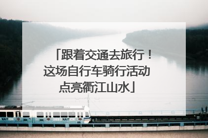 跟着交通去旅行！这场自行车骑行活动点亮衢江山水