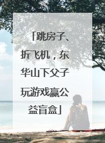 跳房子、折飞机，东华山下父子玩游戏赢公益盲盒