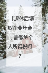 退休后领取企业年金，需缴纳个人所得税吗？