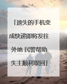 遗失的手机变成快递即将发往外地 民警帮助失主顺利取回