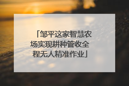邹平这家智慧农场实现耕种管收全程无人精准作业