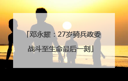 邓永耀：27岁骑兵政委 战斗至生命最后一刻