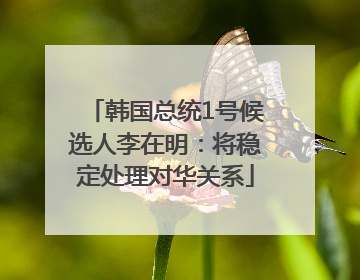 韩国总统1号候选人李在明：将稳定处理对华关系