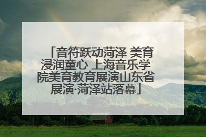 音符跃动菏泽 美育浸润童心 上海音乐学院美育教育展演山东省展演·菏泽站落幕