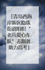 青岛西海岸新区隐珠街道组织“老兵爱心车队”志愿者助力高考