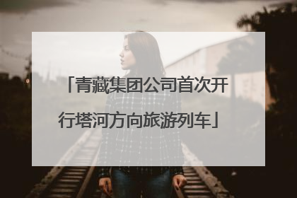 青藏集团公司首次开行塔河方向旅游列车