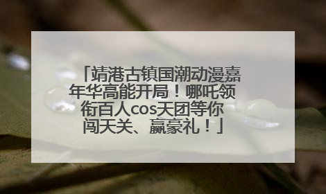 靖港古镇国潮动漫嘉年华高能开局！哪吒领衔百人cos天团等你闯天关、赢豪礼！