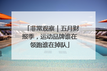 非常观察｜五月财报季，运动品牌谁在领跑谁在掉队