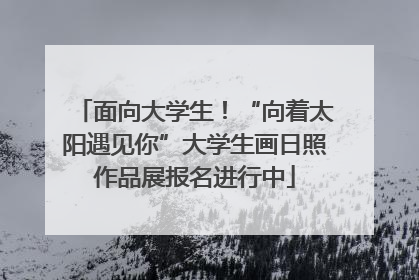 面向大学生！“向着太阳遇见你”大学生画日照作品展报名进行中