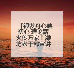 银发丹心映初心 理论薪火传万家！潍坊老干部宣讲奏响文明新韵