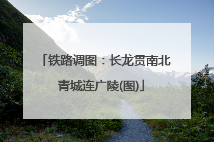 铁路调图：长龙贯南北 青城连广陵(图)