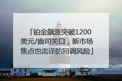 铂金飙涨突破1200美元/盎司关口，新市场焦点也需谨防回调风险