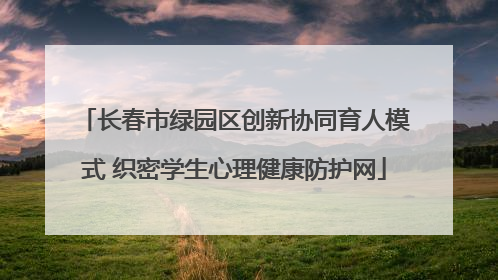 长春市绿园区创新协同育人模式 织密学生心理健康防护网