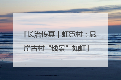 长治传真｜虹霓村：悬崖古村“钱景”如虹
