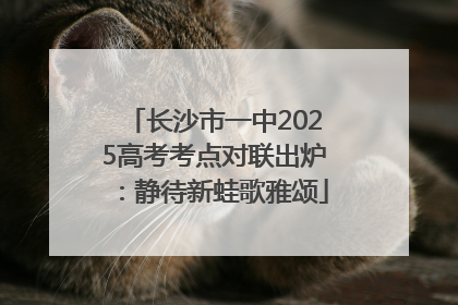 长沙市一中2025高考考点对联出炉：静待新蛙歌雅颂