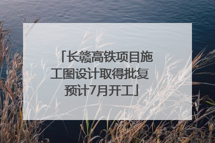 长赣高铁项目施工图设计取得批复 预计7月开工