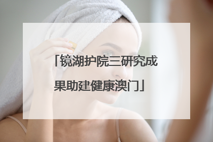 镜湖护院三研究成果助建健康澳门