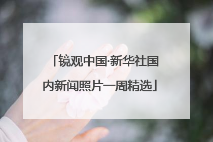 镜观中国·新华社国内新闻照片一周精选