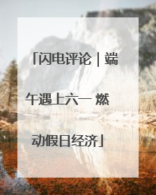 闪电评论｜端午遇上六一 燃动假日经济