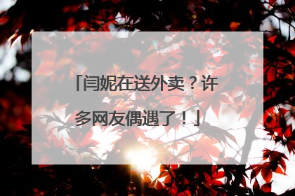 闫妮在送外卖？许多网友偶遇了！