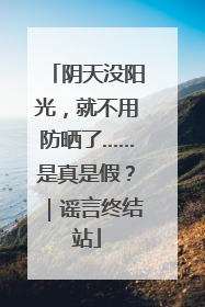 阴天没阳光，就不用防晒了……是真是假？｜谣言终结站