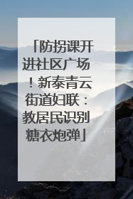 防拐课开进社区广场！新泰青云街道妇联：教居民识别糖衣炮弹