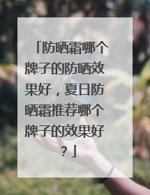 防晒霜哪个牌子的防晒效果好，夏日防晒霜推荐哪个牌子的效果好？