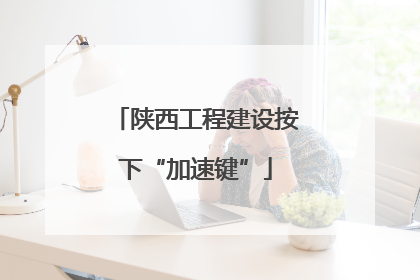 陕西工程建设按下“加速键”