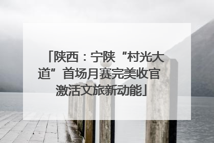 陕西：宁陕“村光大道”首场月赛完美收官 激活文旅新动能