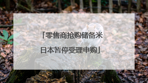 零售商抢购储备米 日本暂停受理申购