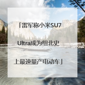 雷军称小米SU7 Ultra成为纽北史上最速量产电动车