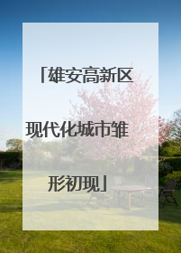 雄安高新区现代化城市雏形初现