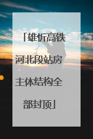 雄忻高铁河北段站房主体结构全部封顶