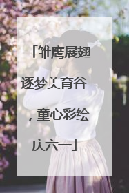 雏鹰展翅逐梦美育谷，童心彩绘庆六一