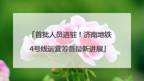 首批人员进驻！济南地铁4号线运营筹备最新进展