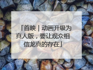 首映｜动画升级为真人版，要让观众相信龙真的存在