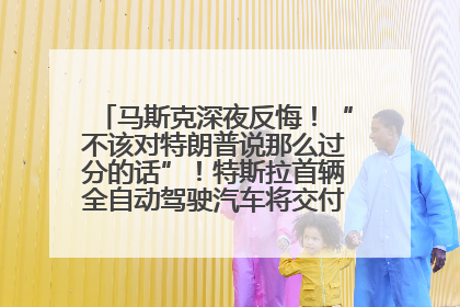 马斯克深夜反悔！“不该对特朗普说那么过分的话”！特斯拉首辆全自动驾驶汽车将交付，马斯克：将从生产线直接开向车主家中！公司股价大涨