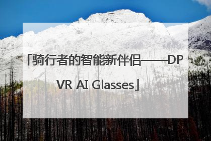 骑行者的智能新伴侣——DPVR AI Glasses