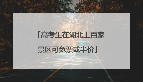 高考生在湖北上百家景区可免票或半价