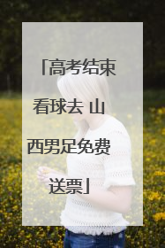 高考结束看球去 山西男足免费送票