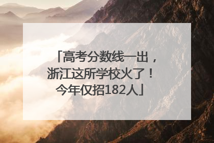 高考分数线一出，浙江这所学校火了！今年仅招182人