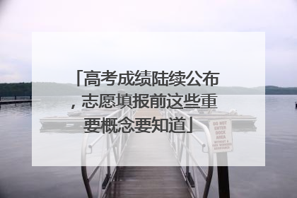 高考成绩陆续公布，志愿填报前这些重要概念要知道