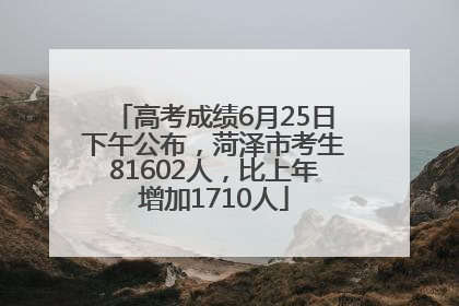 高考成绩6月25日下午公布，菏泽市考生81602人，比上年增加1710人