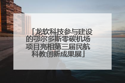 龙软科技参与建设的鄂尔多斯零碳机场项目亮相第三届民航科教创新成果展