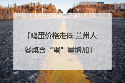 鸡蛋价格走低 兰州人餐桌含“蛋”量增加